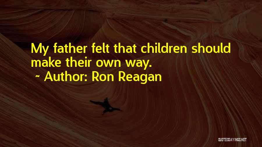 Ron Reagan Quotes: My Father Felt That Children Should Make Their Own Way.