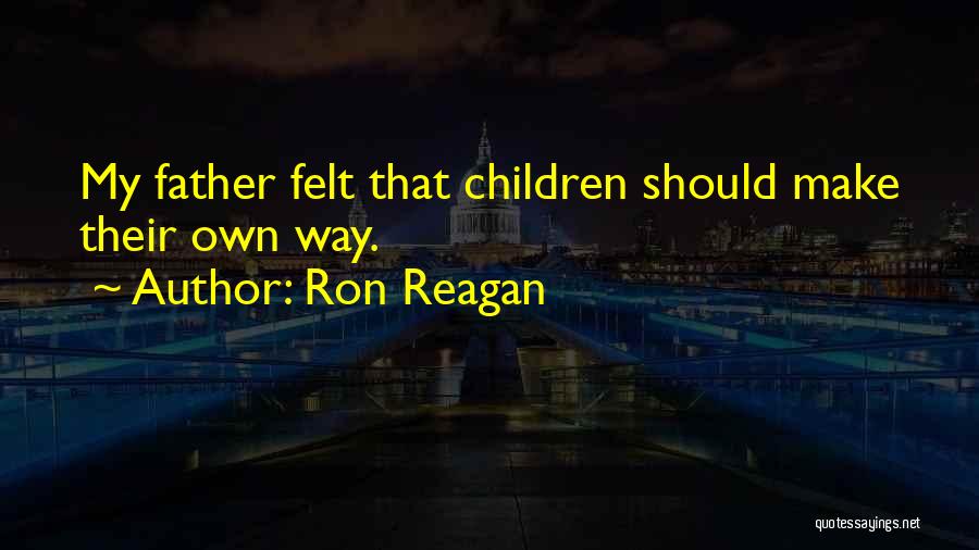 Ron Reagan Quotes: My Father Felt That Children Should Make Their Own Way.