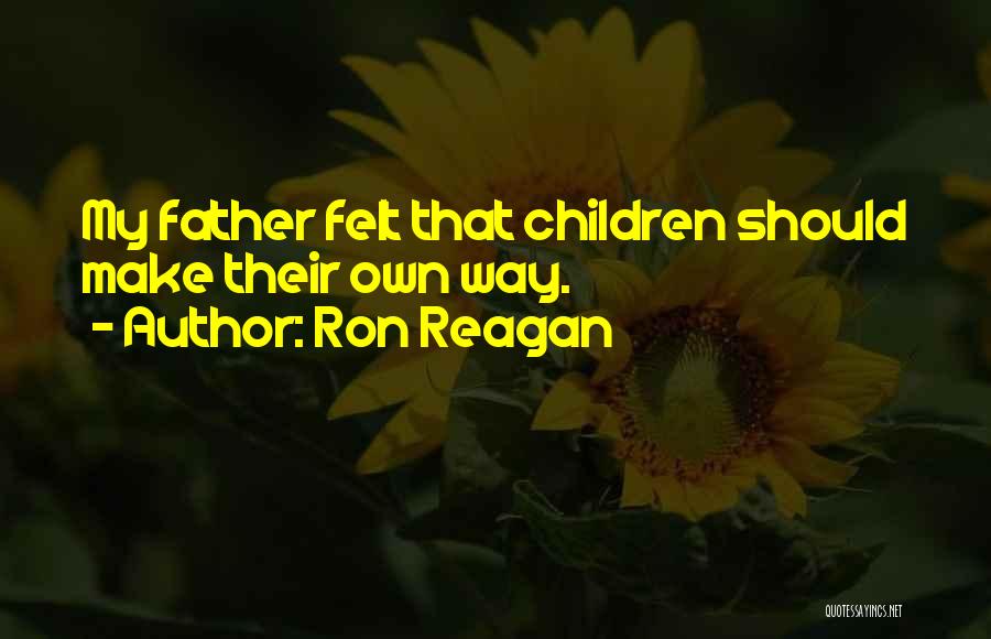 Ron Reagan Quotes: My Father Felt That Children Should Make Their Own Way.