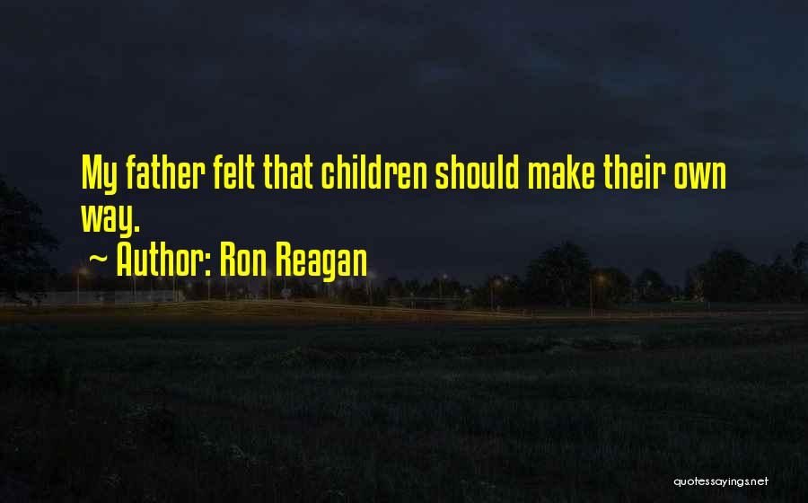 Ron Reagan Quotes: My Father Felt That Children Should Make Their Own Way.