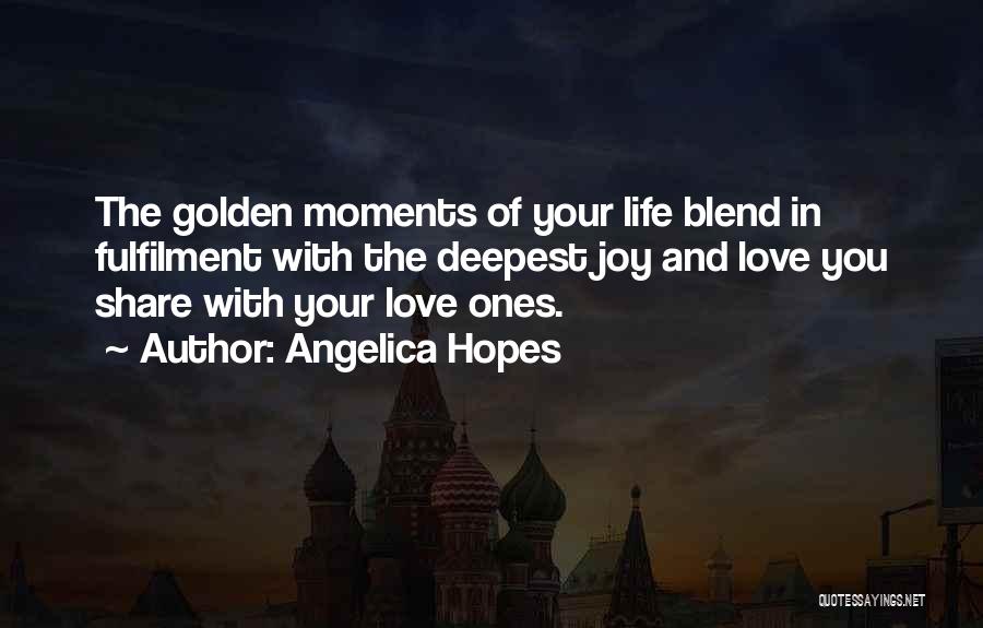 Angelica Hopes Quotes: The Golden Moments Of Your Life Blend In Fulfilment With The Deepest Joy And Love You Share With Your Love