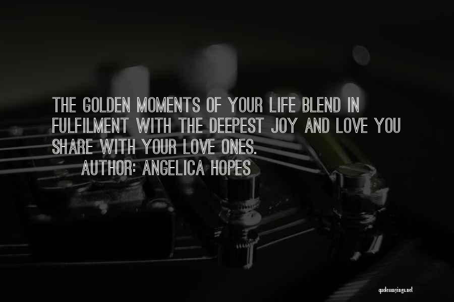 Angelica Hopes Quotes: The Golden Moments Of Your Life Blend In Fulfilment With The Deepest Joy And Love You Share With Your Love