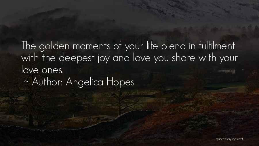 Angelica Hopes Quotes: The Golden Moments Of Your Life Blend In Fulfilment With The Deepest Joy And Love You Share With Your Love