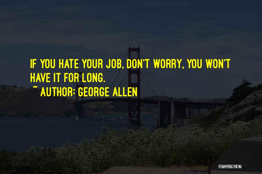 George Allen Quotes: If You Hate Your Job, Don't Worry, You Won't Have It For Long.