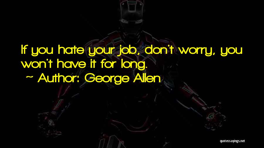 George Allen Quotes: If You Hate Your Job, Don't Worry, You Won't Have It For Long.