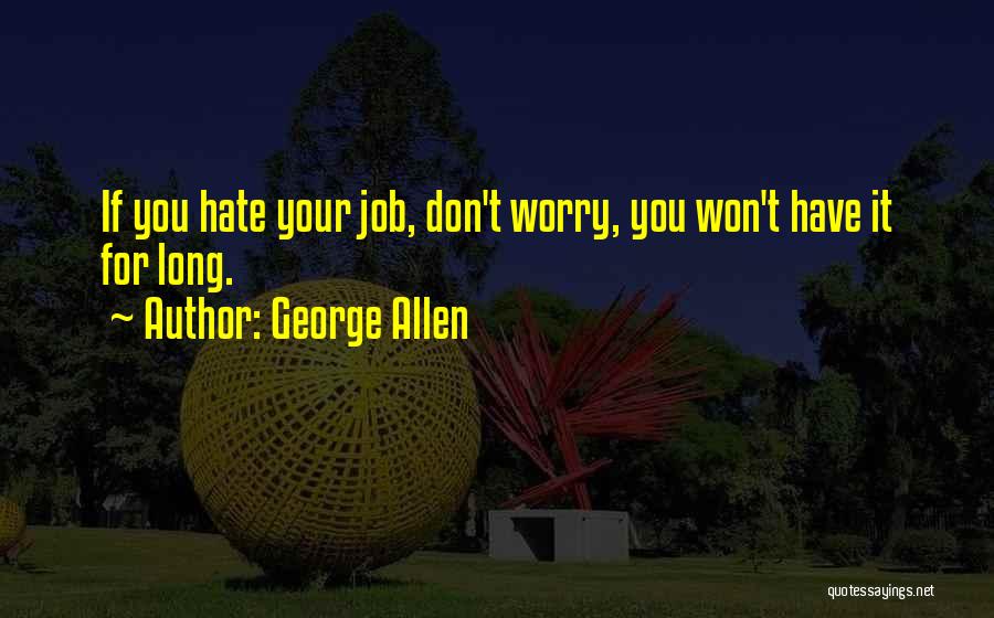 George Allen Quotes: If You Hate Your Job, Don't Worry, You Won't Have It For Long.