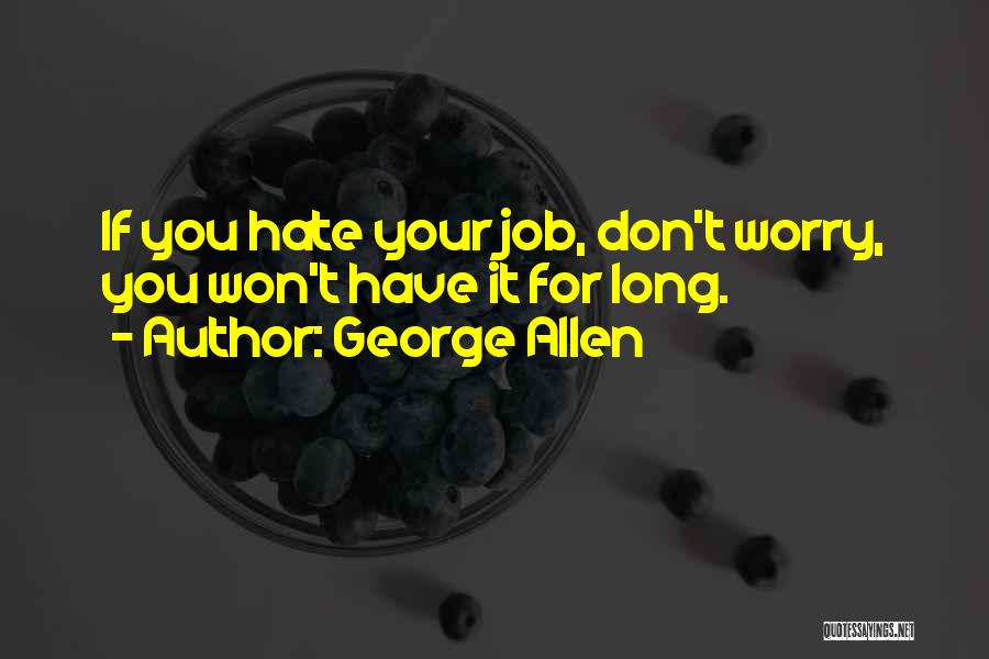 George Allen Quotes: If You Hate Your Job, Don't Worry, You Won't Have It For Long.