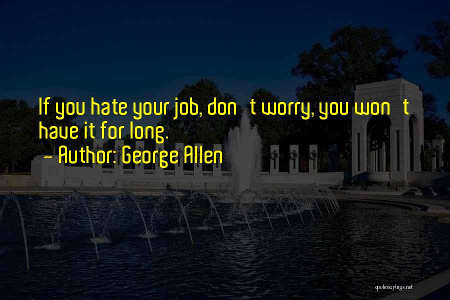 George Allen Quotes: If You Hate Your Job, Don't Worry, You Won't Have It For Long.