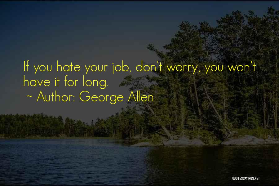 George Allen Quotes: If You Hate Your Job, Don't Worry, You Won't Have It For Long.