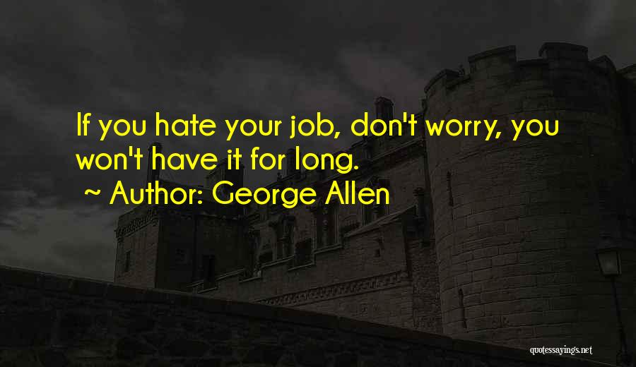 George Allen Quotes: If You Hate Your Job, Don't Worry, You Won't Have It For Long.