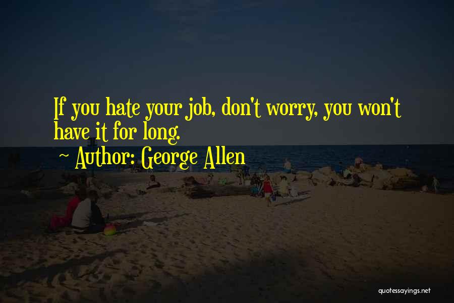 George Allen Quotes: If You Hate Your Job, Don't Worry, You Won't Have It For Long.