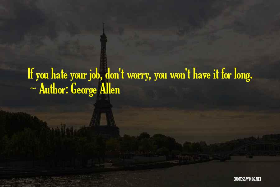 George Allen Quotes: If You Hate Your Job, Don't Worry, You Won't Have It For Long.