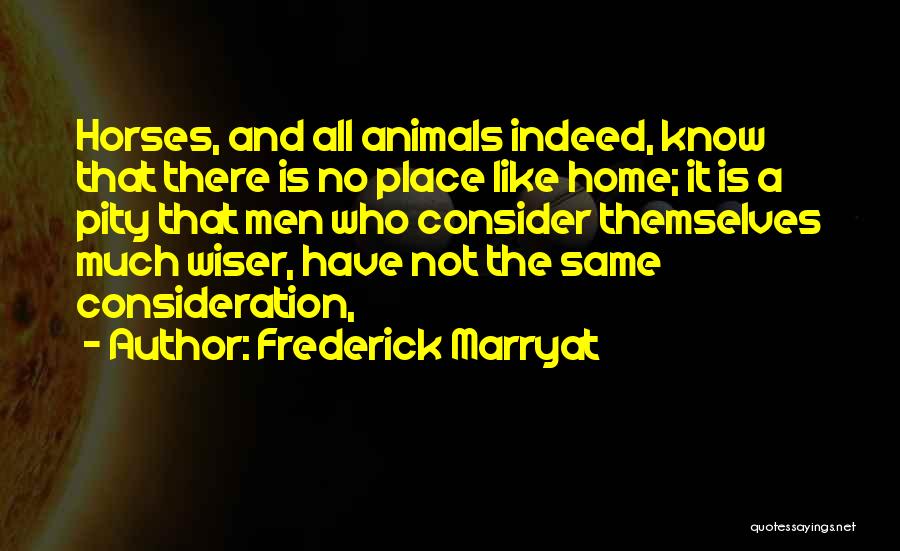 Frederick Marryat Quotes: Horses, And All Animals Indeed, Know That There Is No Place Like Home; It Is A Pity That Men Who