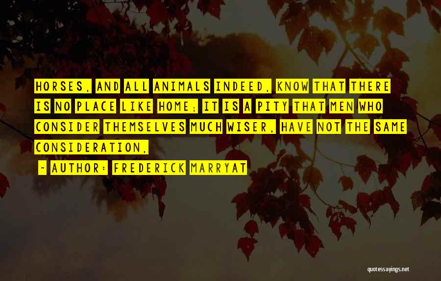 Frederick Marryat Quotes: Horses, And All Animals Indeed, Know That There Is No Place Like Home; It Is A Pity That Men Who