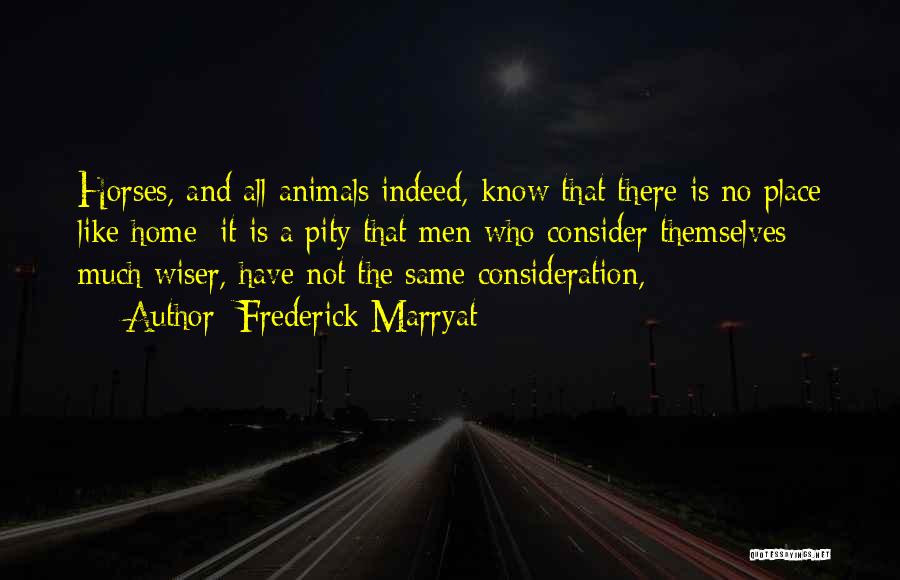 Frederick Marryat Quotes: Horses, And All Animals Indeed, Know That There Is No Place Like Home; It Is A Pity That Men Who