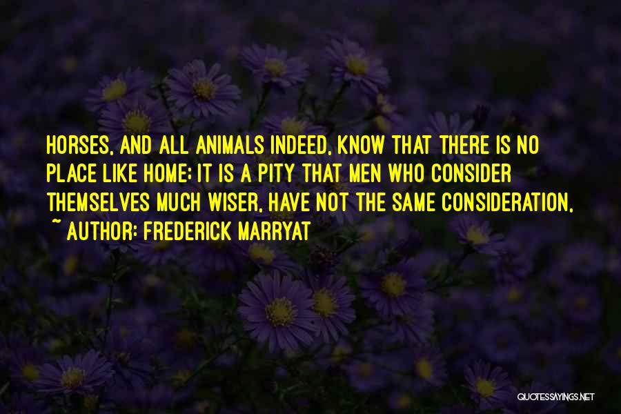 Frederick Marryat Quotes: Horses, And All Animals Indeed, Know That There Is No Place Like Home; It Is A Pity That Men Who