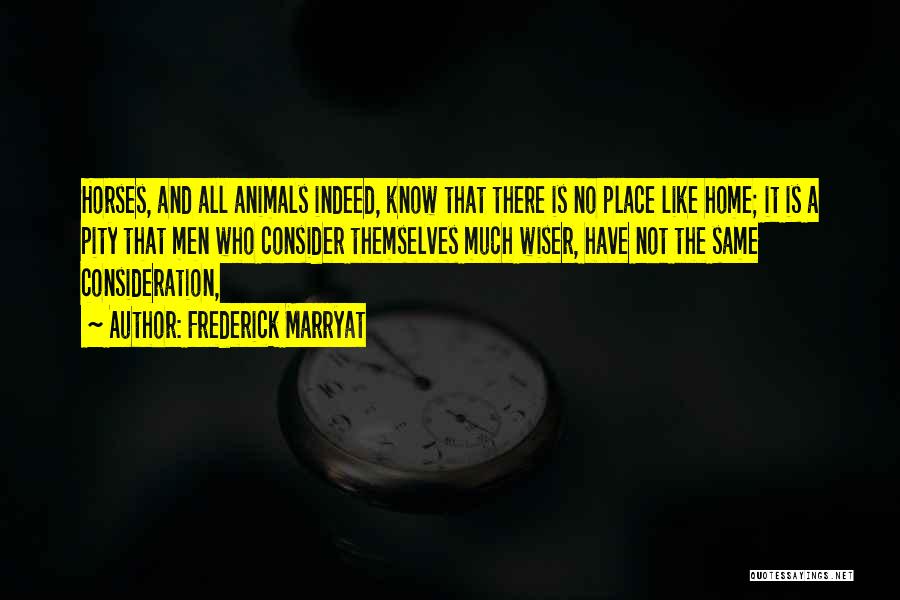 Frederick Marryat Quotes: Horses, And All Animals Indeed, Know That There Is No Place Like Home; It Is A Pity That Men Who