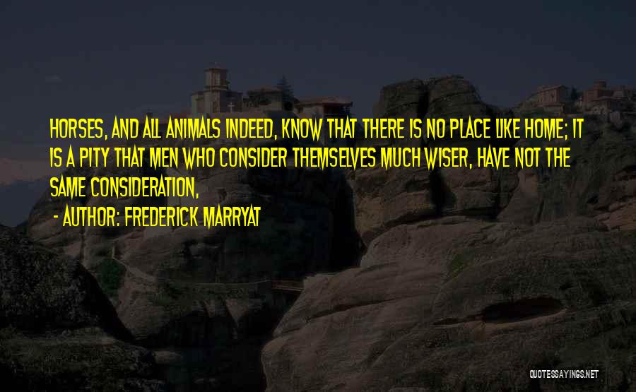 Frederick Marryat Quotes: Horses, And All Animals Indeed, Know That There Is No Place Like Home; It Is A Pity That Men Who