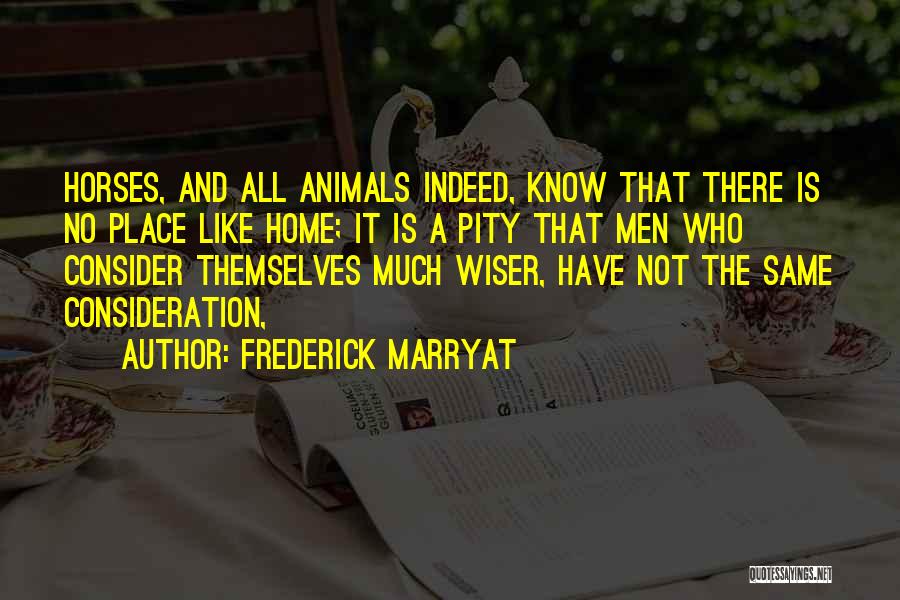 Frederick Marryat Quotes: Horses, And All Animals Indeed, Know That There Is No Place Like Home; It Is A Pity That Men Who