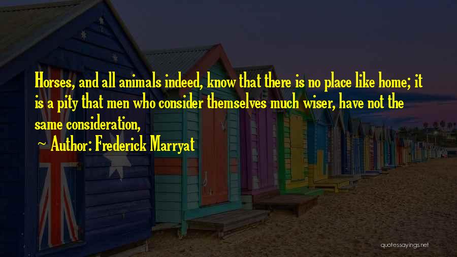 Frederick Marryat Quotes: Horses, And All Animals Indeed, Know That There Is No Place Like Home; It Is A Pity That Men Who