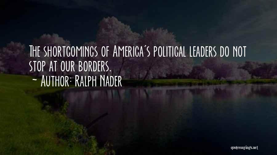 Ralph Nader Quotes: The Shortcomings Of America's Political Leaders Do Not Stop At Our Borders.