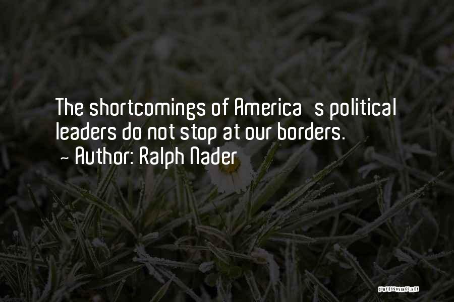Ralph Nader Quotes: The Shortcomings Of America's Political Leaders Do Not Stop At Our Borders.