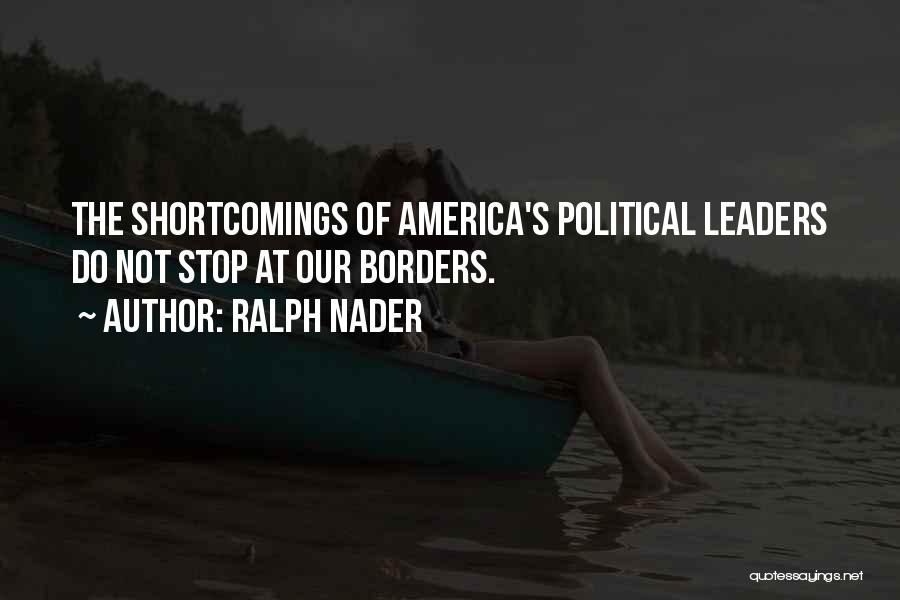 Ralph Nader Quotes: The Shortcomings Of America's Political Leaders Do Not Stop At Our Borders.