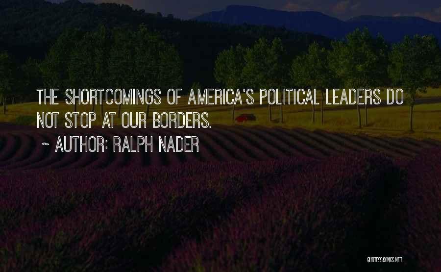 Ralph Nader Quotes: The Shortcomings Of America's Political Leaders Do Not Stop At Our Borders.