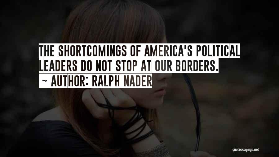 Ralph Nader Quotes: The Shortcomings Of America's Political Leaders Do Not Stop At Our Borders.