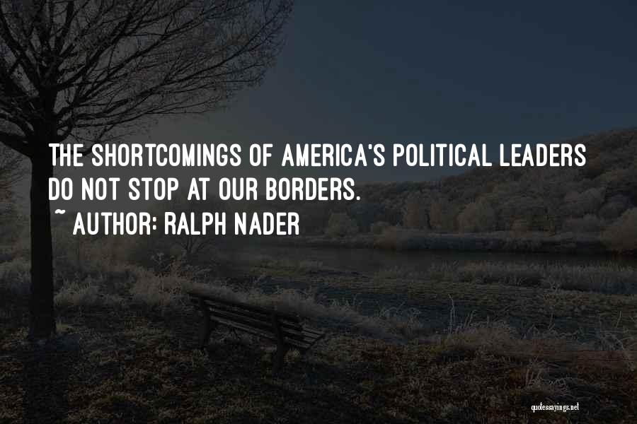 Ralph Nader Quotes: The Shortcomings Of America's Political Leaders Do Not Stop At Our Borders.