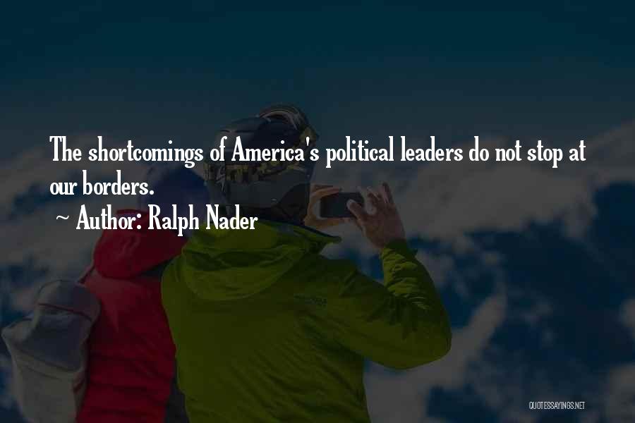 Ralph Nader Quotes: The Shortcomings Of America's Political Leaders Do Not Stop At Our Borders.