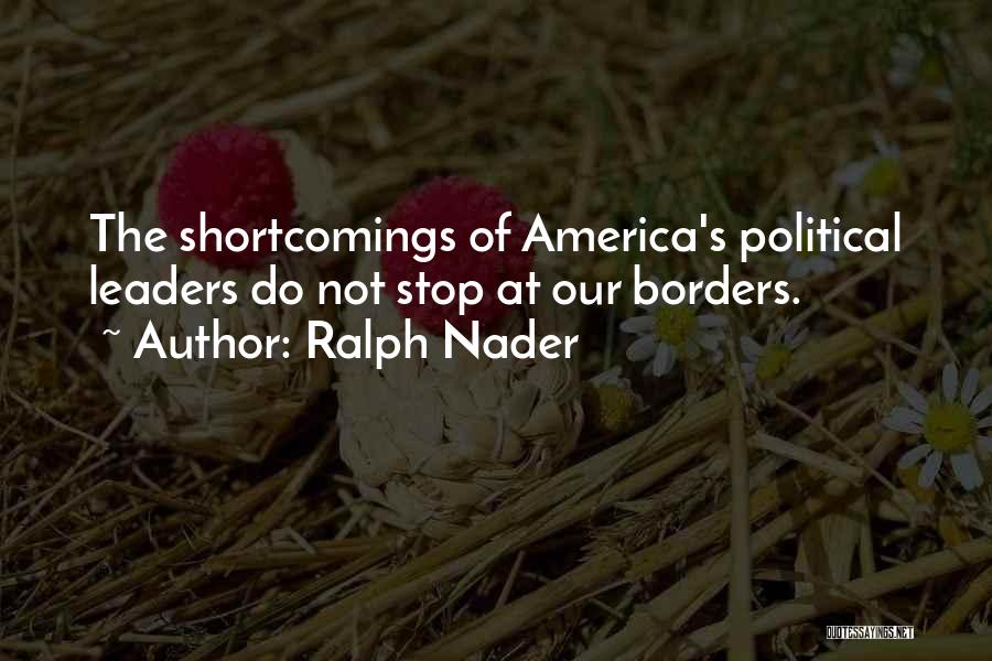 Ralph Nader Quotes: The Shortcomings Of America's Political Leaders Do Not Stop At Our Borders.