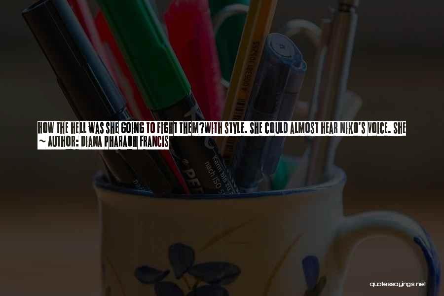 Diana Pharaoh Francis Quotes: How The Hell Was She Going To Fight Them?with Style. She Could Almost Hear Niko's Voice. She Grinned, Despite Herself.