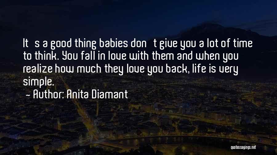 Anita Diamant Quotes: It's A Good Thing Babies Don't Give You A Lot Of Time To Think. You Fall In Love With Them