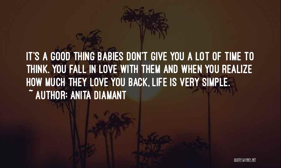 Anita Diamant Quotes: It's A Good Thing Babies Don't Give You A Lot Of Time To Think. You Fall In Love With Them