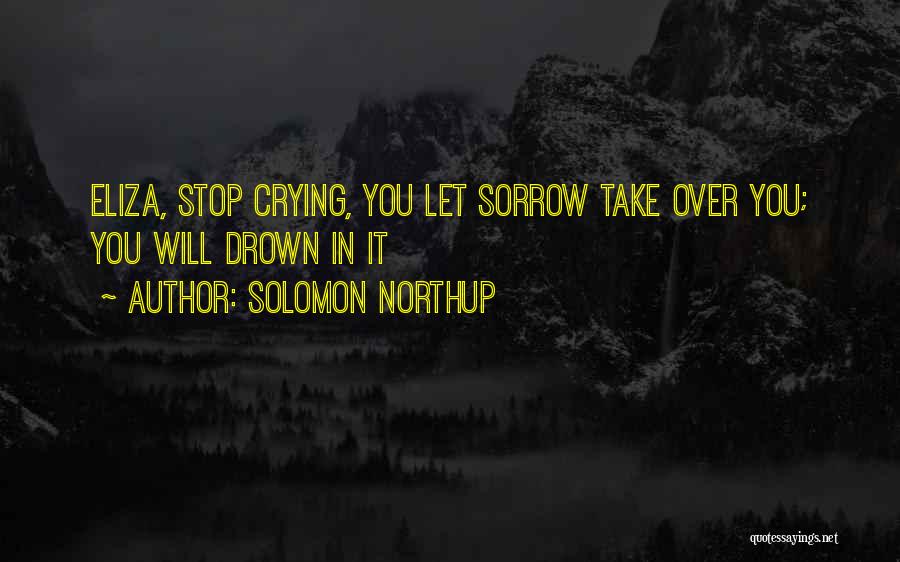 Solomon Northup Quotes: Eliza, Stop Crying, You Let Sorrow Take Over You; You Will Drown In It