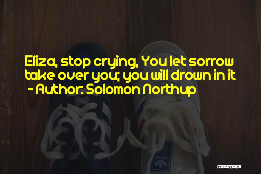 Solomon Northup Quotes: Eliza, Stop Crying, You Let Sorrow Take Over You; You Will Drown In It