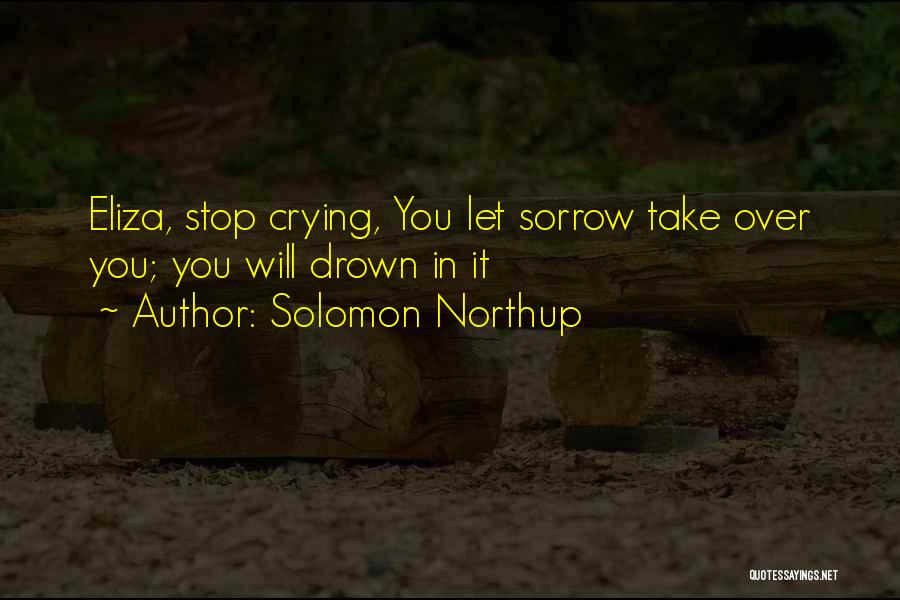 Solomon Northup Quotes: Eliza, Stop Crying, You Let Sorrow Take Over You; You Will Drown In It