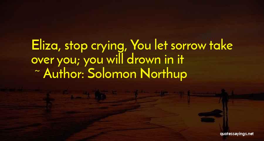 Solomon Northup Quotes: Eliza, Stop Crying, You Let Sorrow Take Over You; You Will Drown In It