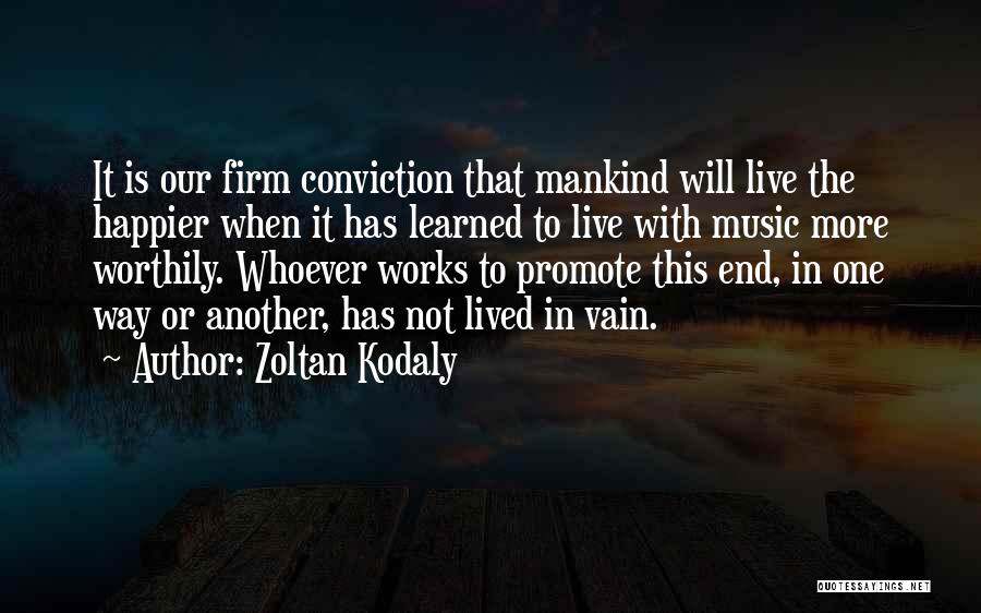 Zoltan Kodaly Quotes: It Is Our Firm Conviction That Mankind Will Live The Happier When It Has Learned To Live With Music More