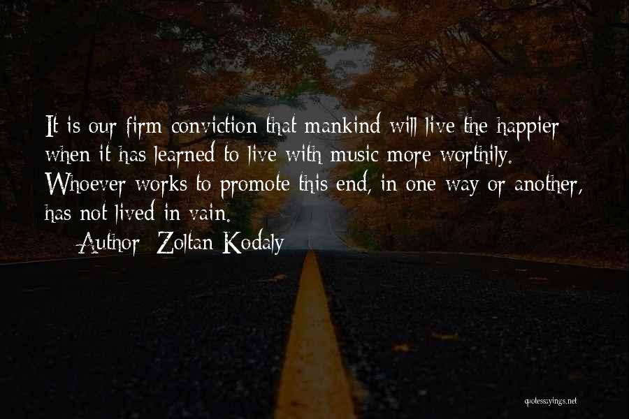 Zoltan Kodaly Quotes: It Is Our Firm Conviction That Mankind Will Live The Happier When It Has Learned To Live With Music More