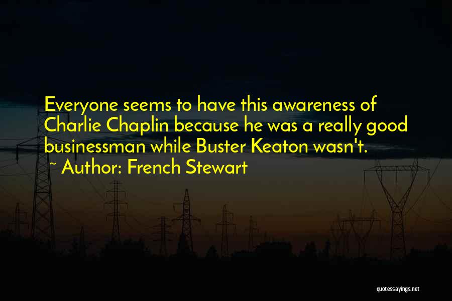 French Stewart Quotes: Everyone Seems To Have This Awareness Of Charlie Chaplin Because He Was A Really Good Businessman While Buster Keaton Wasn't.