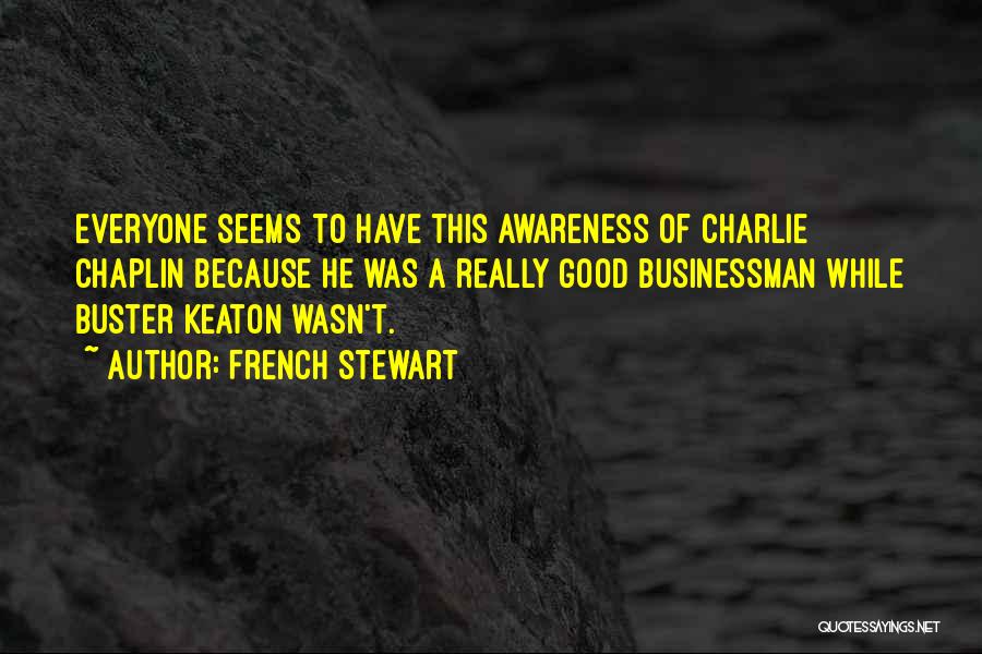 French Stewart Quotes: Everyone Seems To Have This Awareness Of Charlie Chaplin Because He Was A Really Good Businessman While Buster Keaton Wasn't.