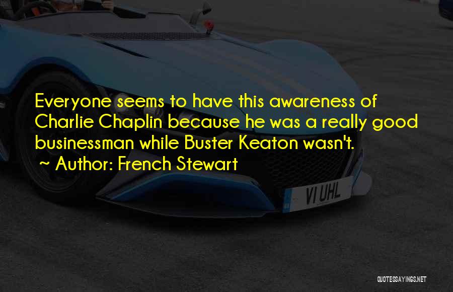 French Stewart Quotes: Everyone Seems To Have This Awareness Of Charlie Chaplin Because He Was A Really Good Businessman While Buster Keaton Wasn't.