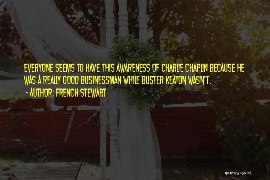 French Stewart Quotes: Everyone Seems To Have This Awareness Of Charlie Chaplin Because He Was A Really Good Businessman While Buster Keaton Wasn't.