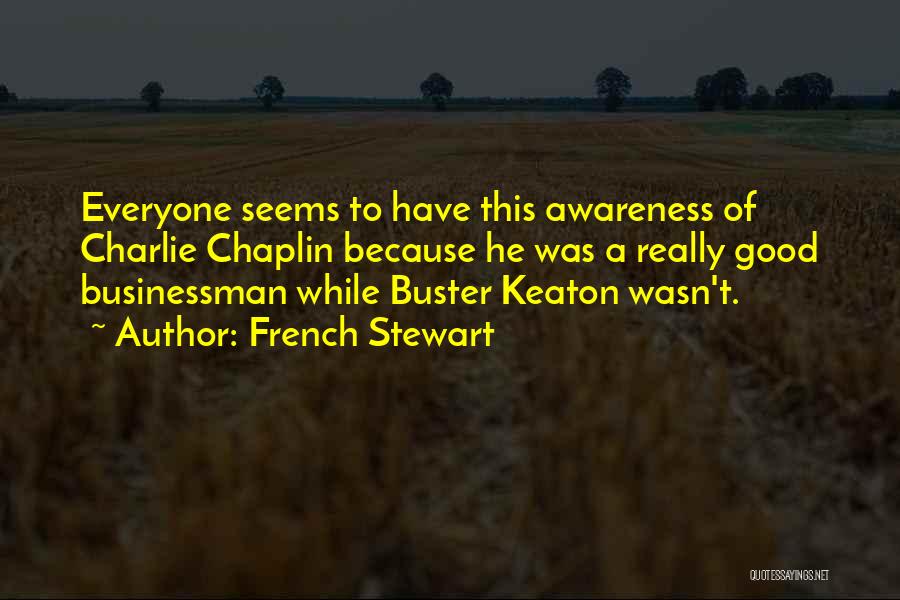 French Stewart Quotes: Everyone Seems To Have This Awareness Of Charlie Chaplin Because He Was A Really Good Businessman While Buster Keaton Wasn't.