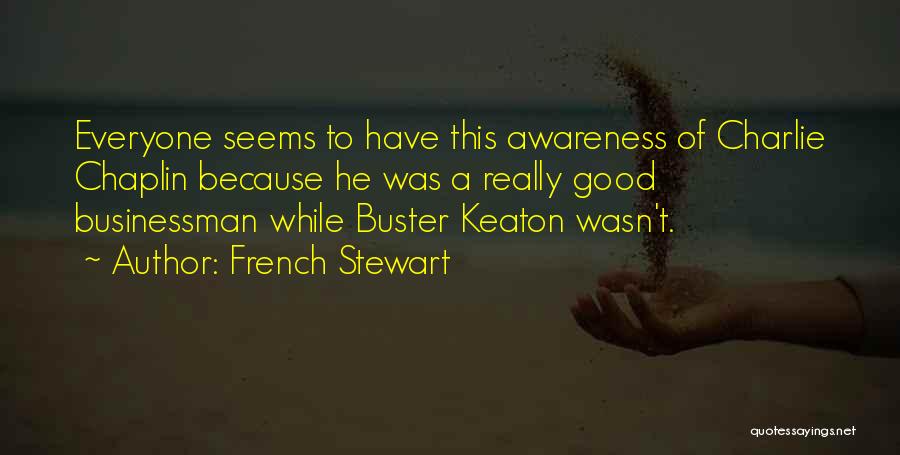 French Stewart Quotes: Everyone Seems To Have This Awareness Of Charlie Chaplin Because He Was A Really Good Businessman While Buster Keaton Wasn't.