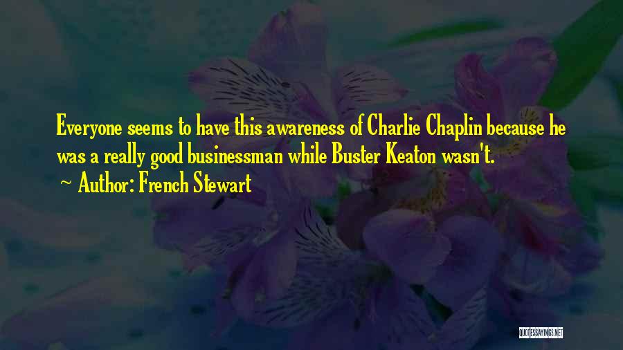 French Stewart Quotes: Everyone Seems To Have This Awareness Of Charlie Chaplin Because He Was A Really Good Businessman While Buster Keaton Wasn't.