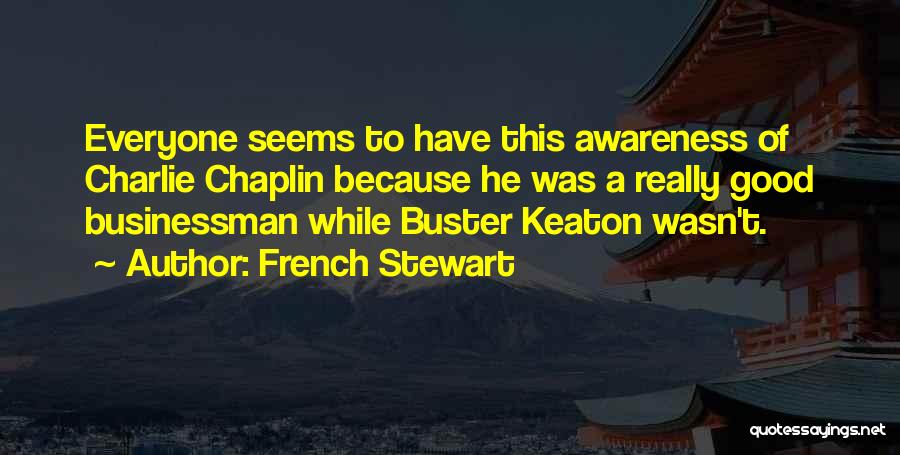 French Stewart Quotes: Everyone Seems To Have This Awareness Of Charlie Chaplin Because He Was A Really Good Businessman While Buster Keaton Wasn't.