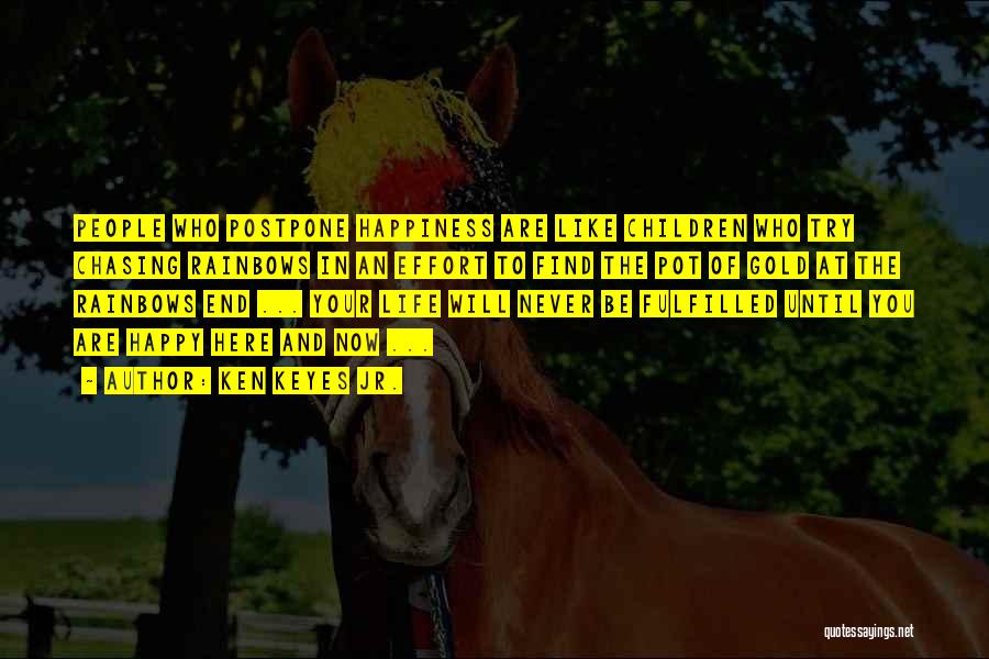 Ken Keyes Jr. Quotes: People Who Postpone Happiness Are Like Children Who Try Chasing Rainbows In An Effort To Find The Pot Of Gold